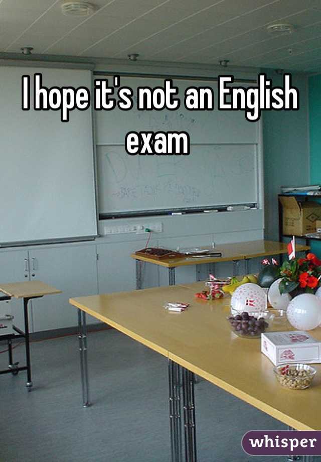 I hope it's not an English exam 