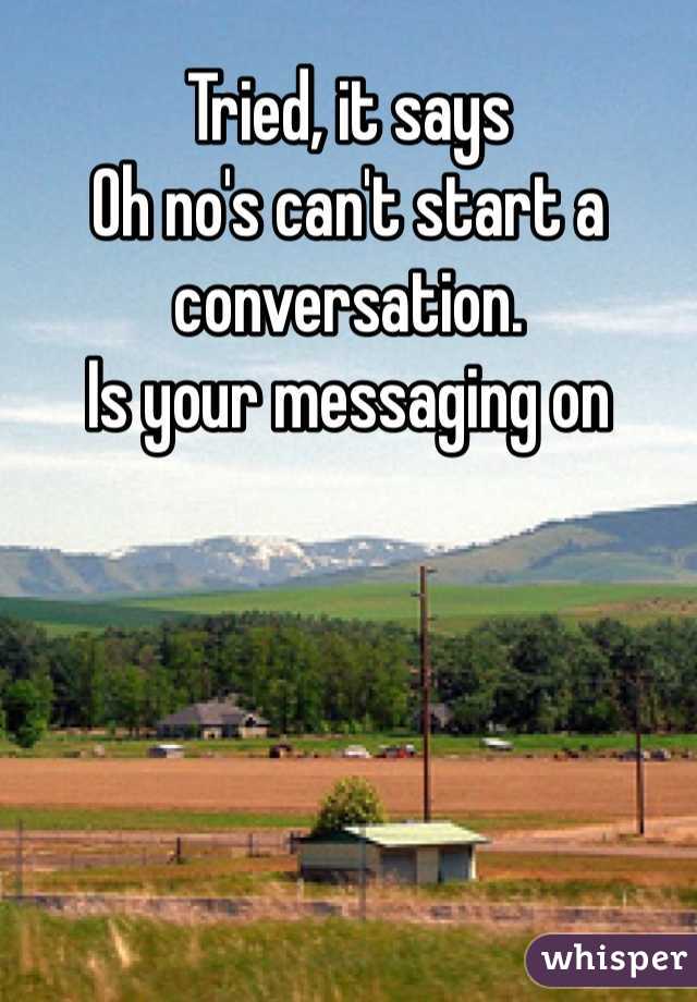 Tried, it says 
Oh no's can't start a conversation.
Is your messaging on 