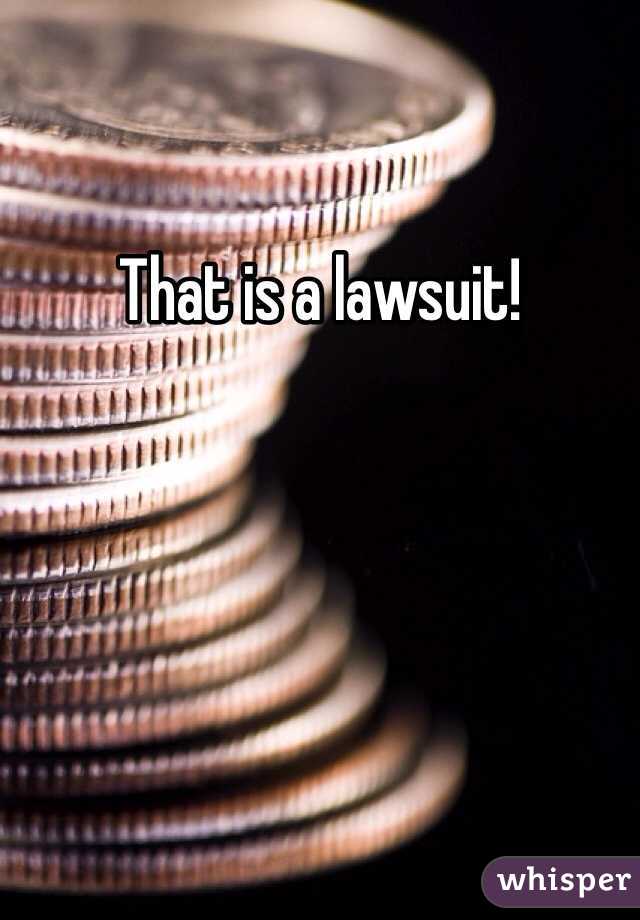 That is a lawsuit!
