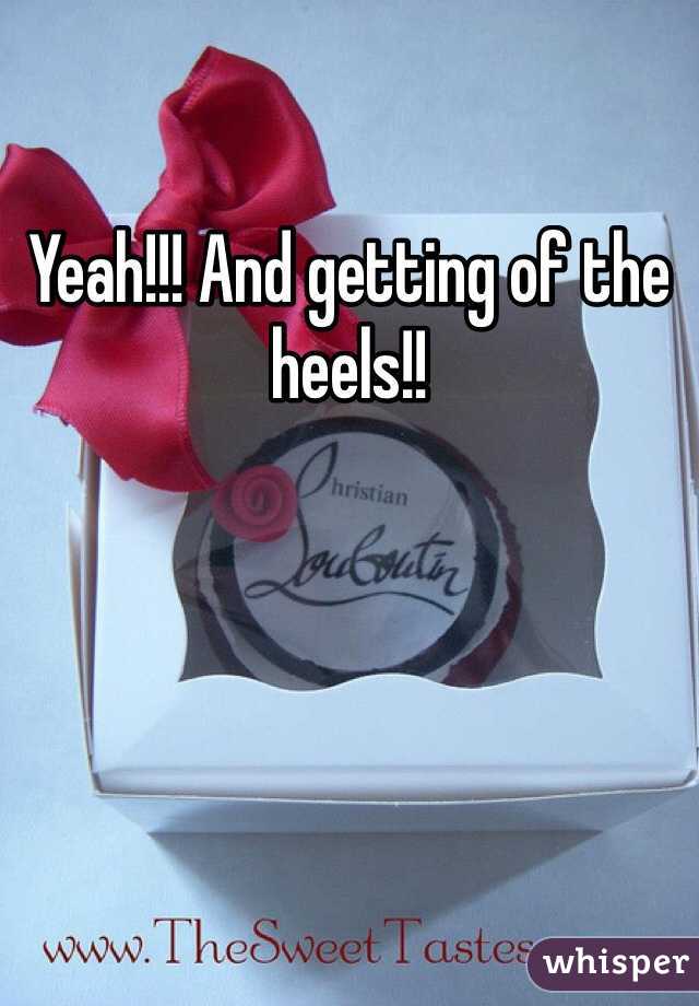 Yeah!!! And getting of the heels!!