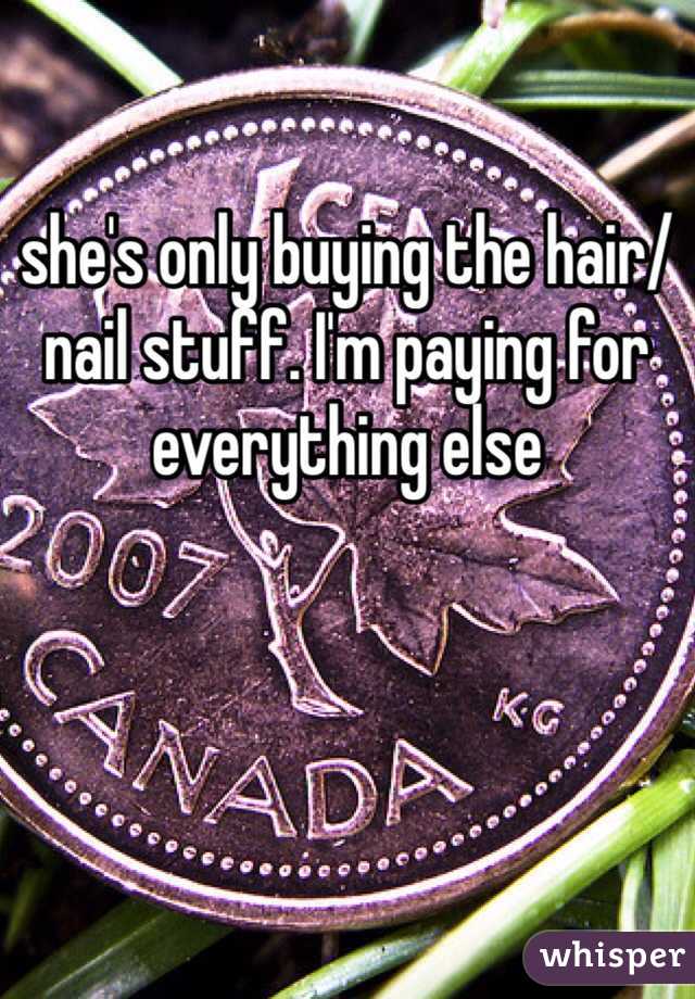 she's only buying the hair/nail stuff. I'm paying for everything else