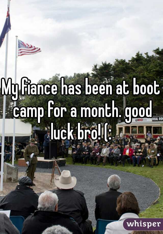 My fiance has been at boot camp for a month. good luck bro! (: 