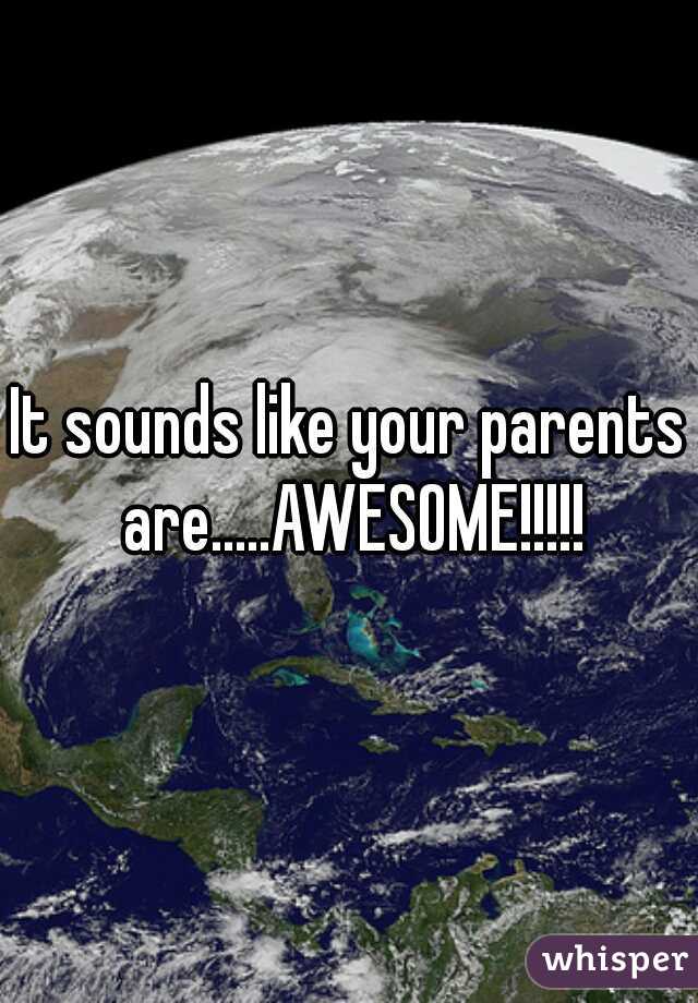 It sounds like your parents are.....AWESOME!!!!!