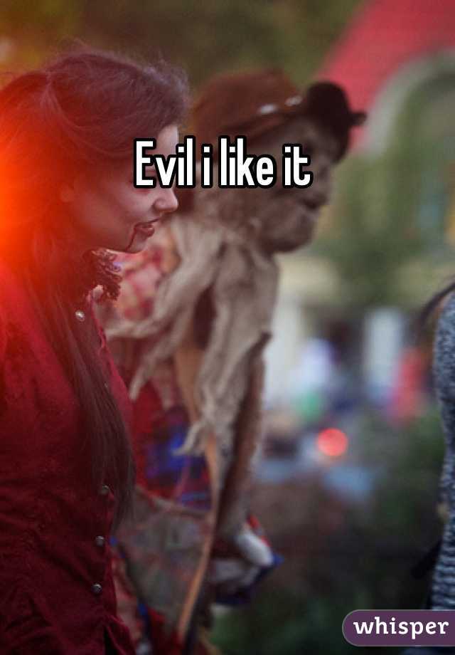 Evil i like it 