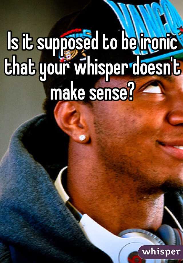 Is it supposed to be ironic that your whisper doesn't make sense?