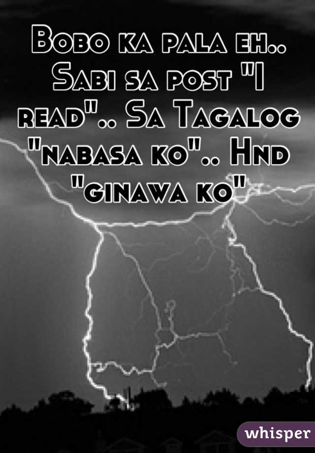 Bobo ka pala eh..  Sabi sa post "I read".. Sa Tagalog "nabasa ko".. Hnd "ginawa ko"