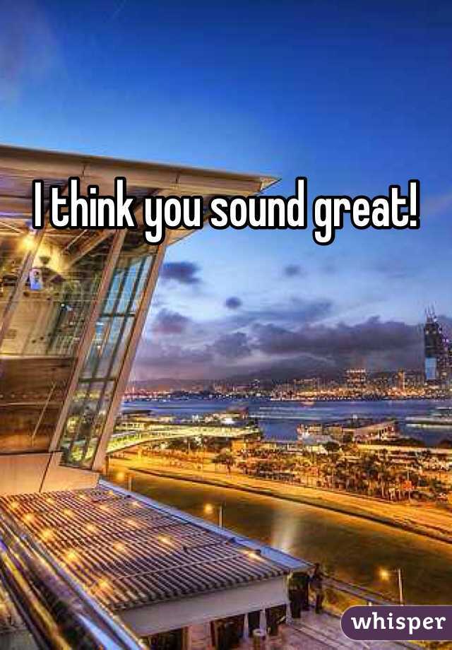 I think you sound great!