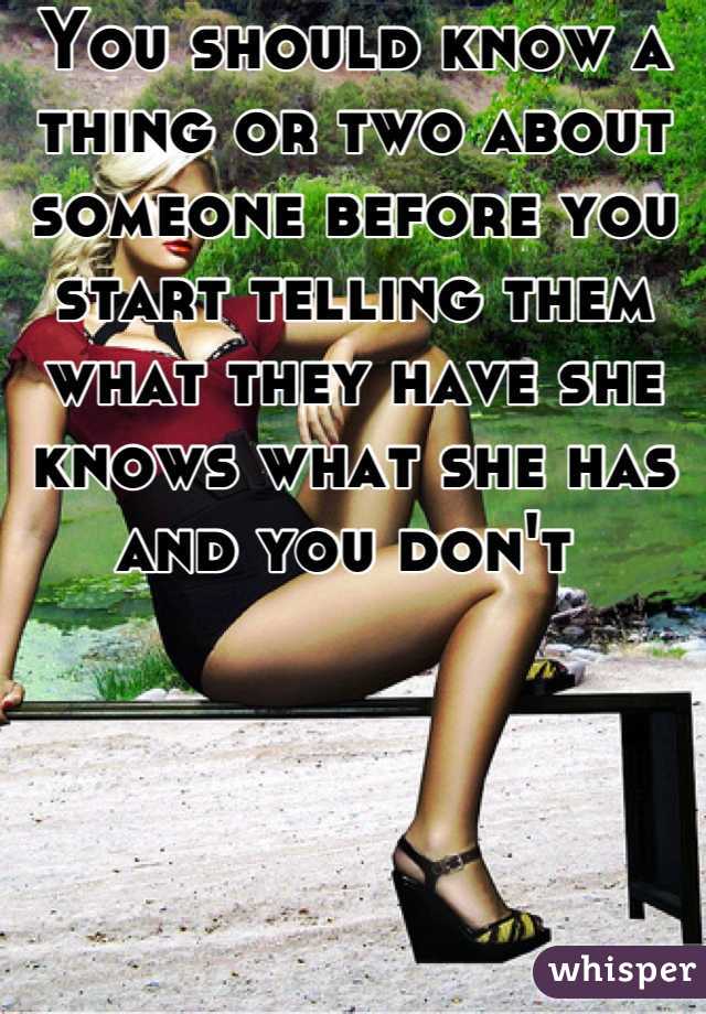 You should know a thing or two about someone before you start telling them what they have she knows what she has and you don't 
