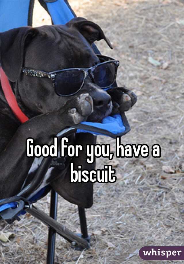 Good for you, have a biscuit
