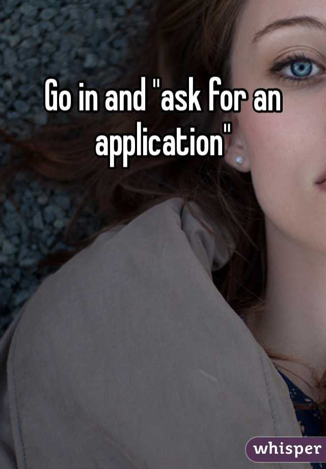 Go in and "ask for an application" 