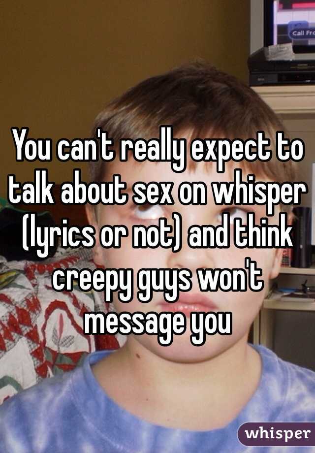 You can't really expect to talk about sex on whisper (lyrics or not) and think creepy guys won't message you