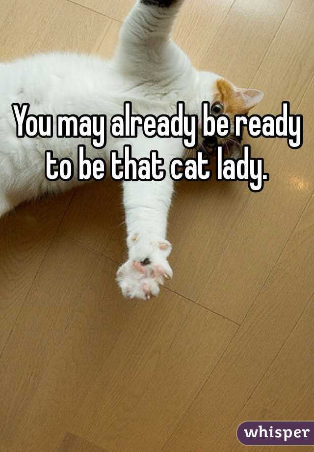 You may already be ready to be that cat lady.