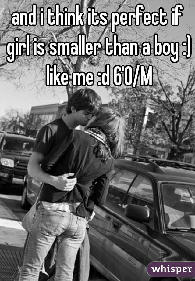 and i think its perfect if girl is smaller than a boy :) like me :d 6'0/M