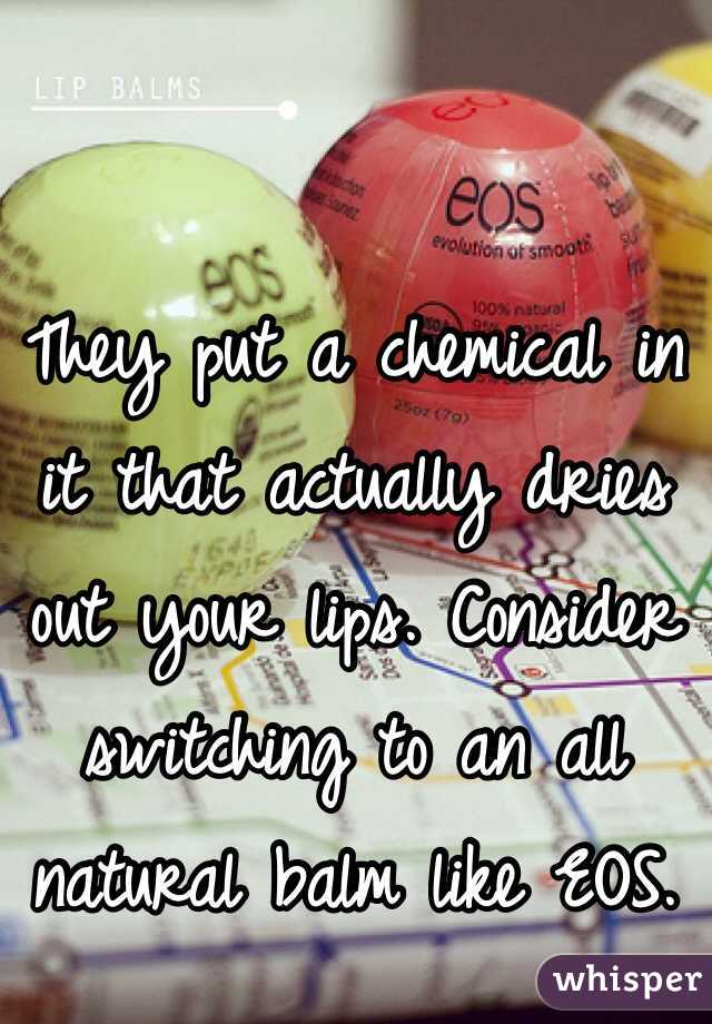 They put a chemical in it that actually dries out your lips. Consider switching to an all natural balm like EOS. 