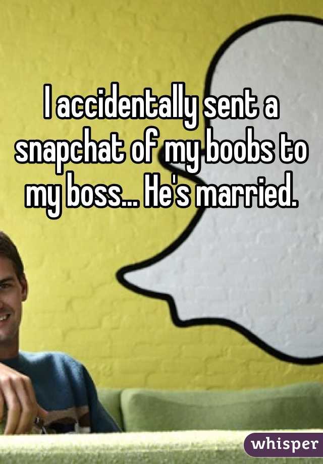 I accidentally sent a snapchat of my boobs to my boss... He's married. 