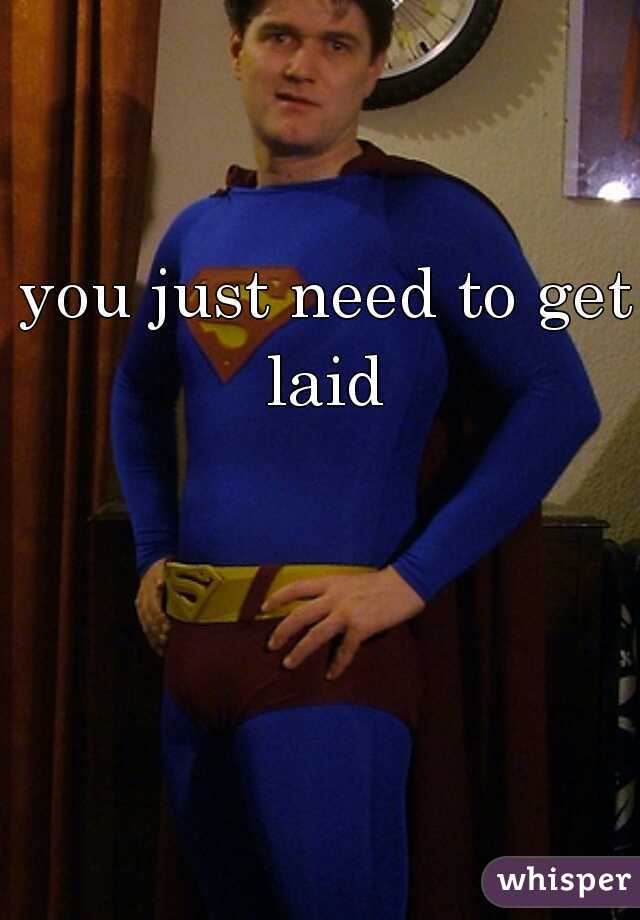 you just need to get laid 
