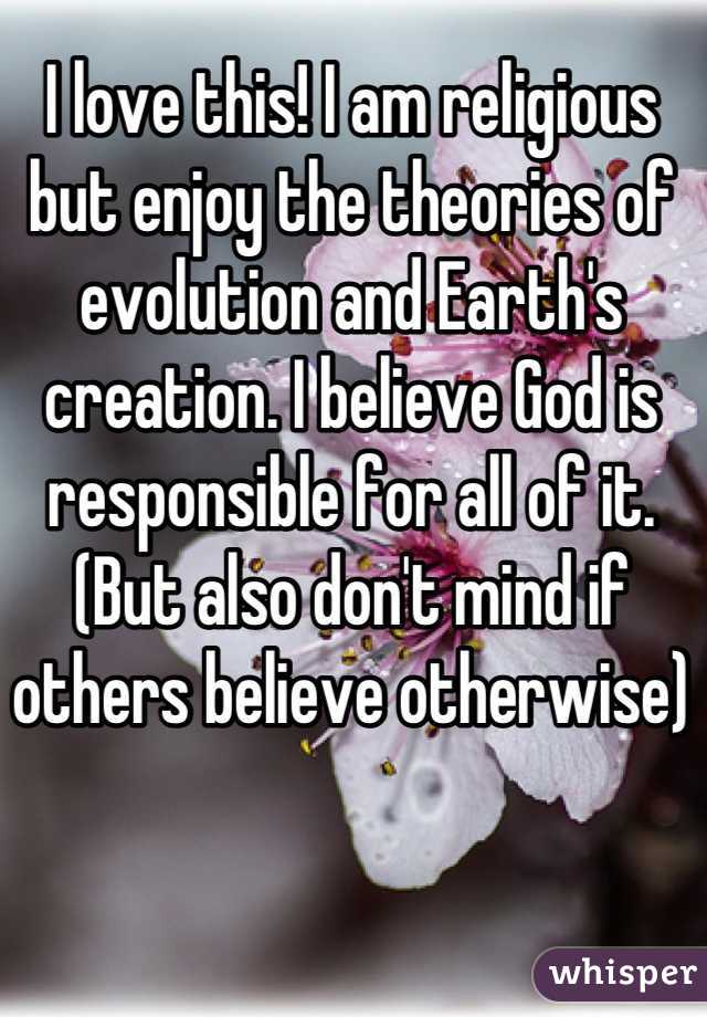 I love this! I am religious but enjoy the theories of evolution and Earth's creation. I believe God is responsible for all of it. (But also don't mind if others believe otherwise)