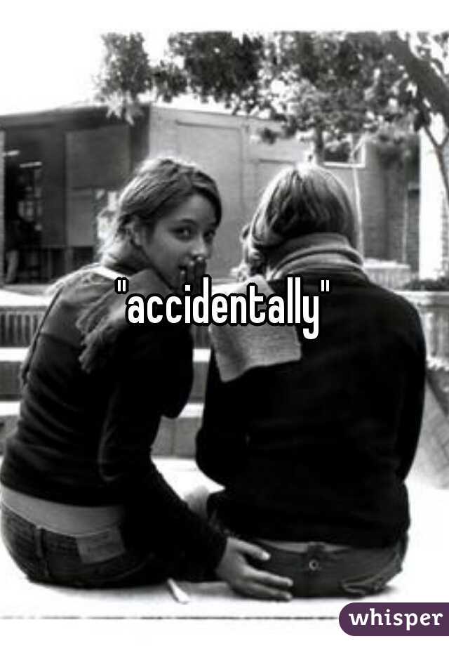 "accidentally"