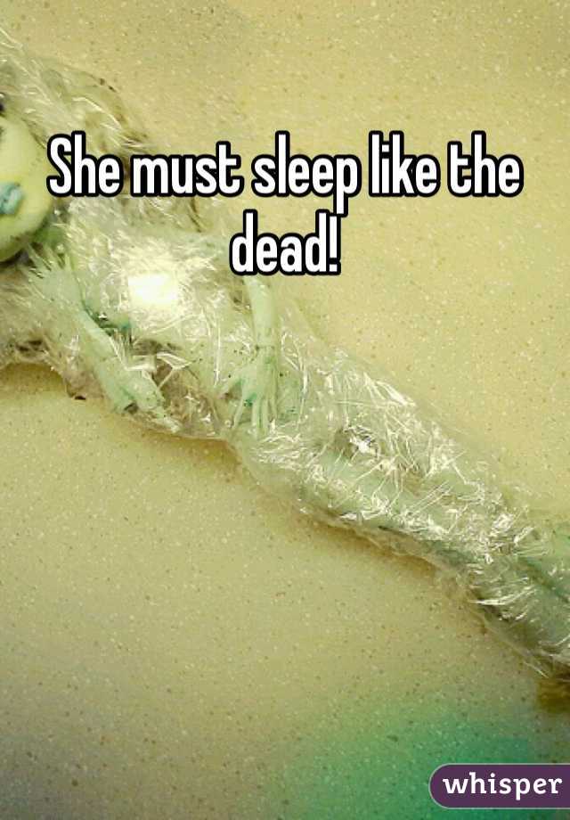 She must sleep like the dead!