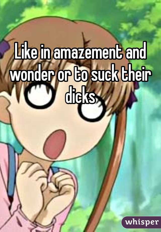 Like in amazement and wonder or to suck their dicks