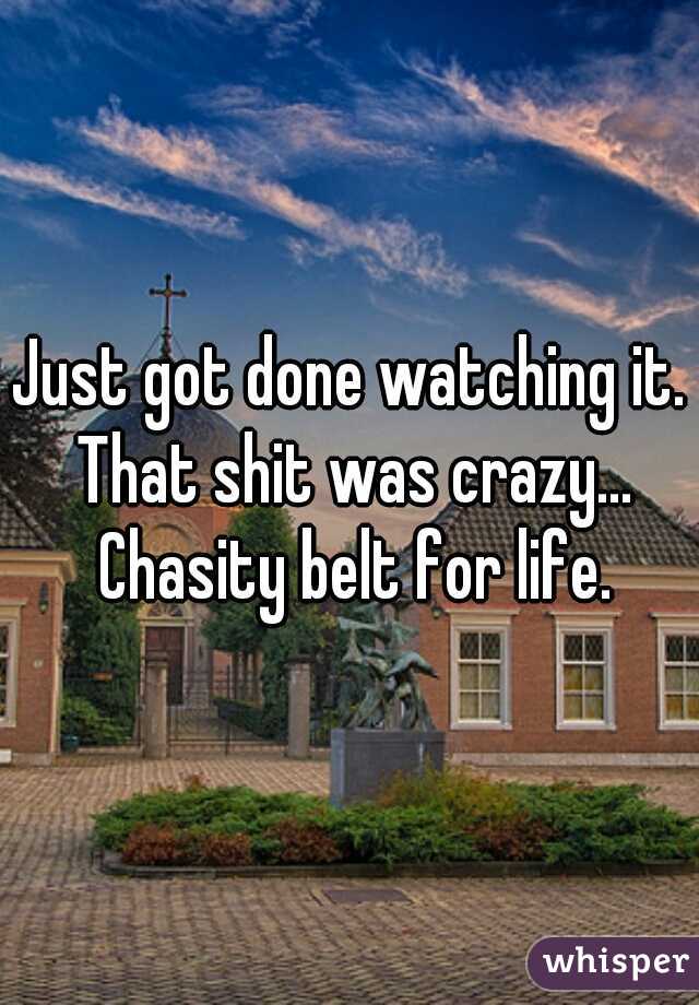 Just got done watching it. That shit was crazy... Chasity belt for life.