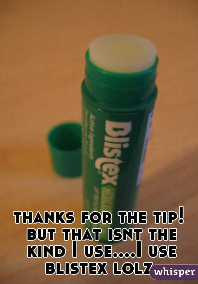 thanks for the tip! but that isnt the kind I use....I use blistex lolz 