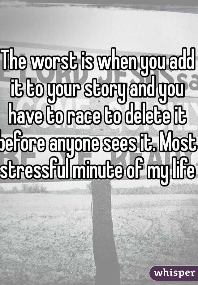 The worst is when you add it to your story and you have to race to delete it before anyone sees it. Most stressful minute of my life 