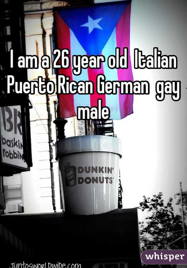 I am a 26 year old  Italian Puerto Rican German  gay male 