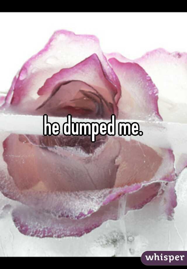 he dumped me.