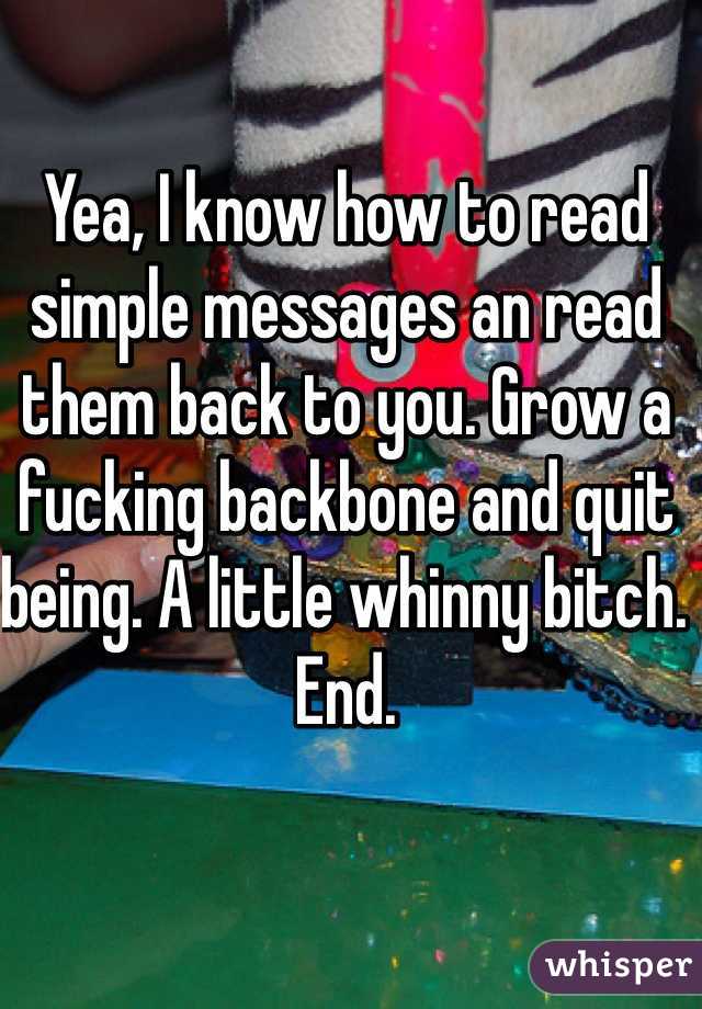Yea, I know how to read simple messages an read them back to you. Grow a fucking backbone and quit being. A little whinny bitch. End.