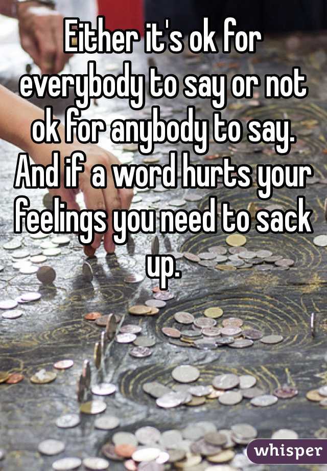 Either it's ok for everybody to say or not ok for anybody to say.  And if a word hurts your feelings you need to sack up. 