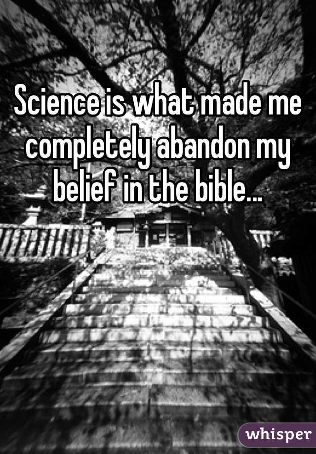 Science is what made me completely abandon my belief in the bible...