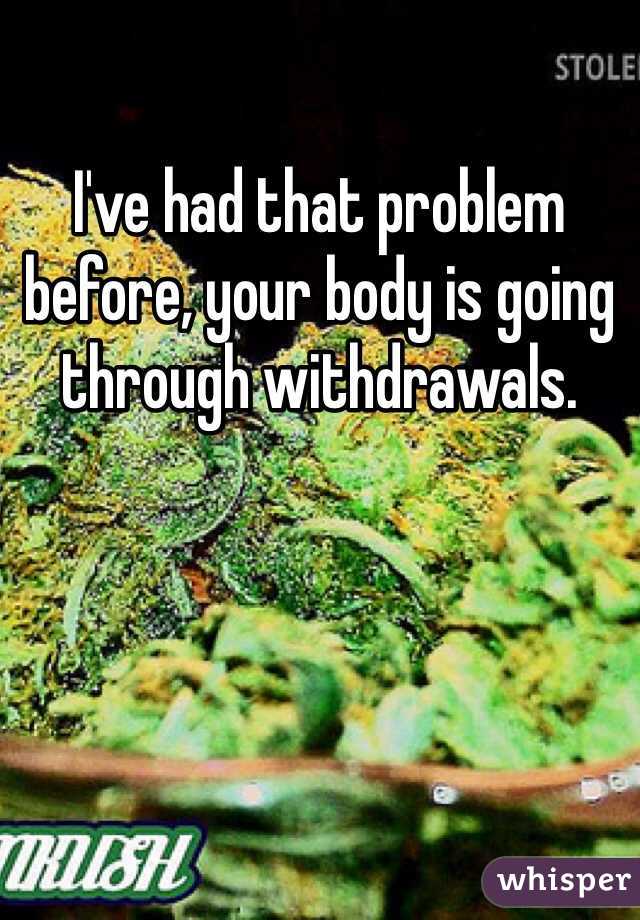 I've had that problem before, your body is going through withdrawals. 