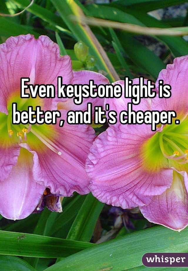 Even keystone light is better, and it's cheaper.