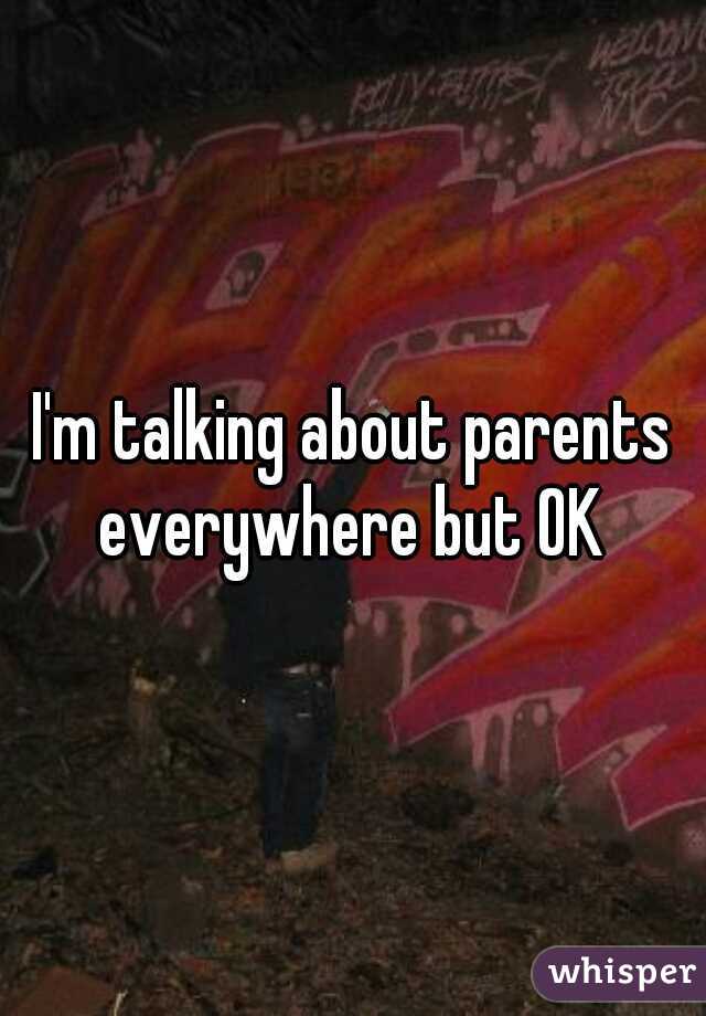 I'm talking about parents everywhere but OK 