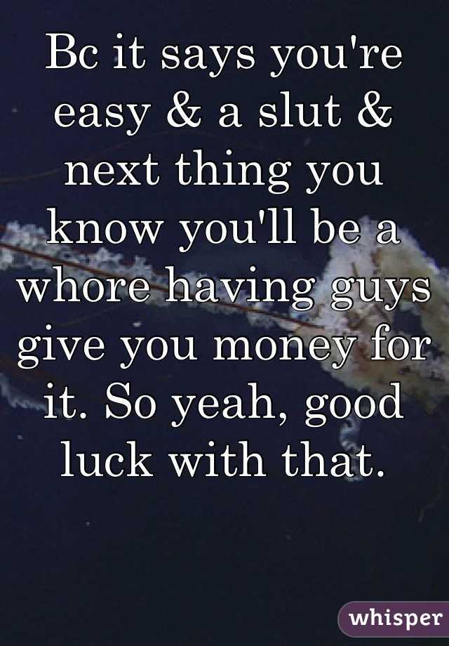 Bc it says you're easy & a slut & next thing you know you'll be a whore having guys give you money for it. So yeah, good luck with that. 