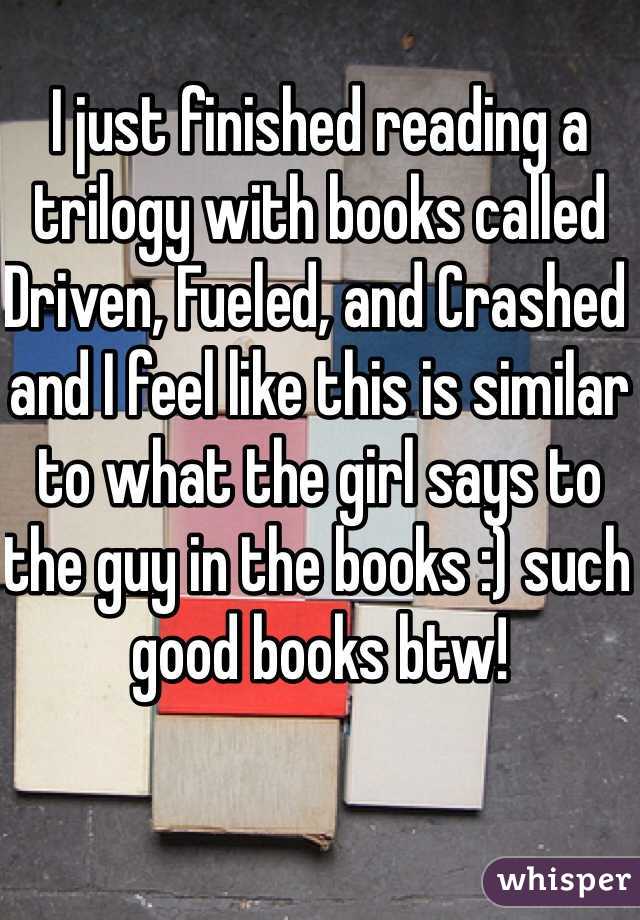I just finished reading a trilogy with books called Driven, Fueled, and Crashed and I feel like this is similar to what the girl says to the guy in the books :) such good books btw! 