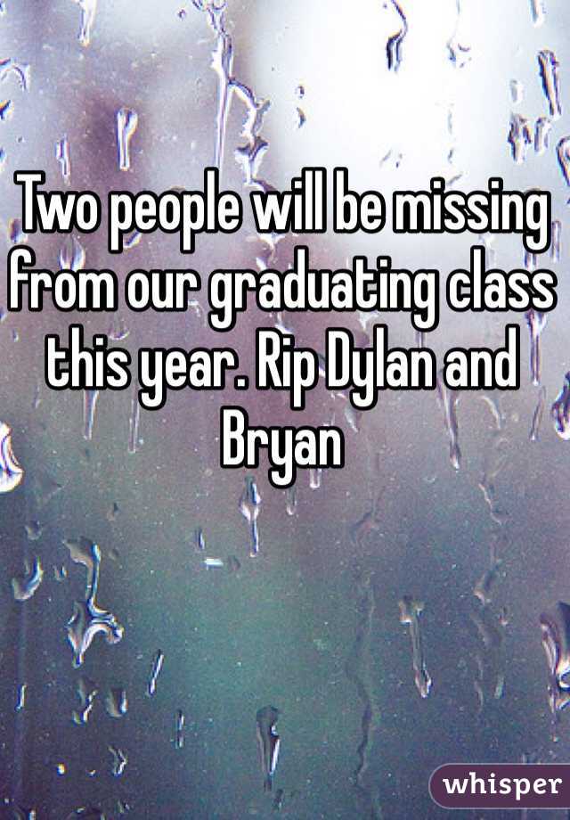 Two people will be missing from our graduating class this year. Rip Dylan and Bryan 