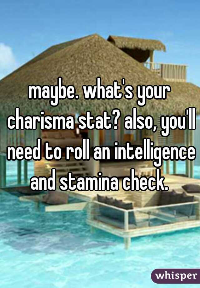 maybe. what's your charisma stat? also, you'll need to roll an intelligence and stamina check. 