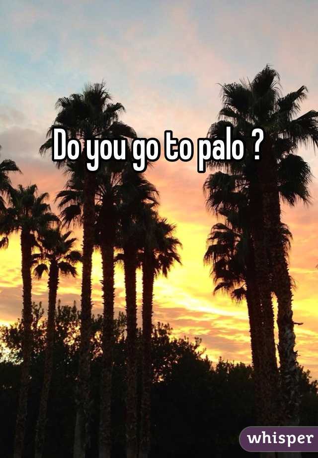 Do you go to palo ?
