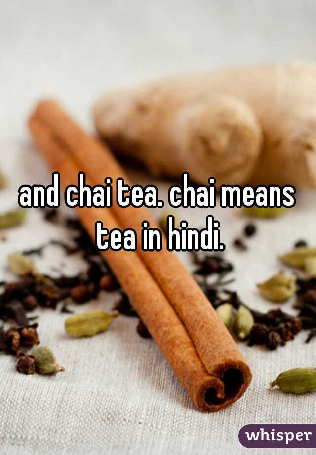 and chai tea. chai means tea in hindi.