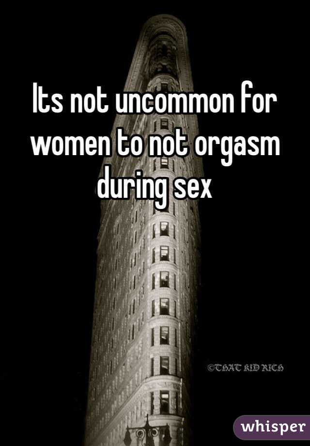 Its not uncommon for women to not orgasm during sex