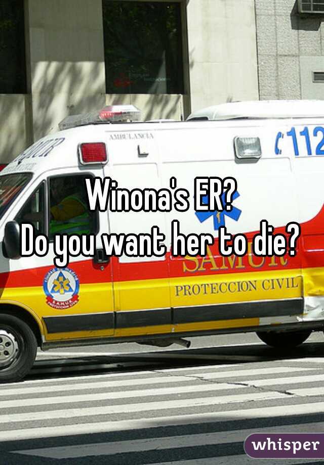 Winona's ER?
Do you want her to die?