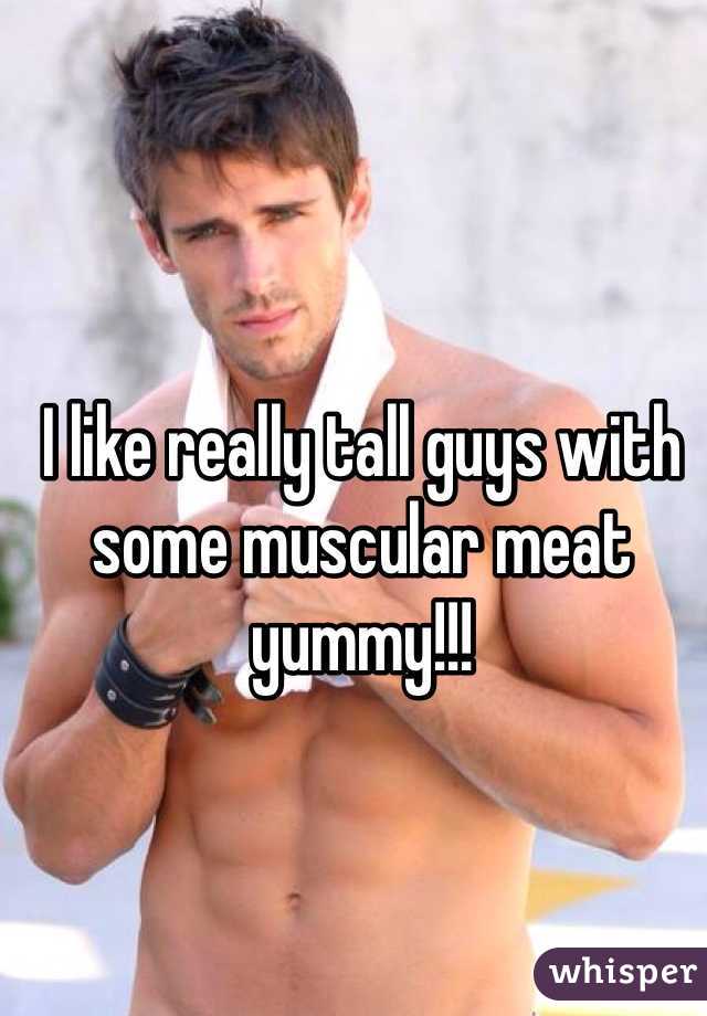 I like really tall guys with some muscular meat yummy!!!