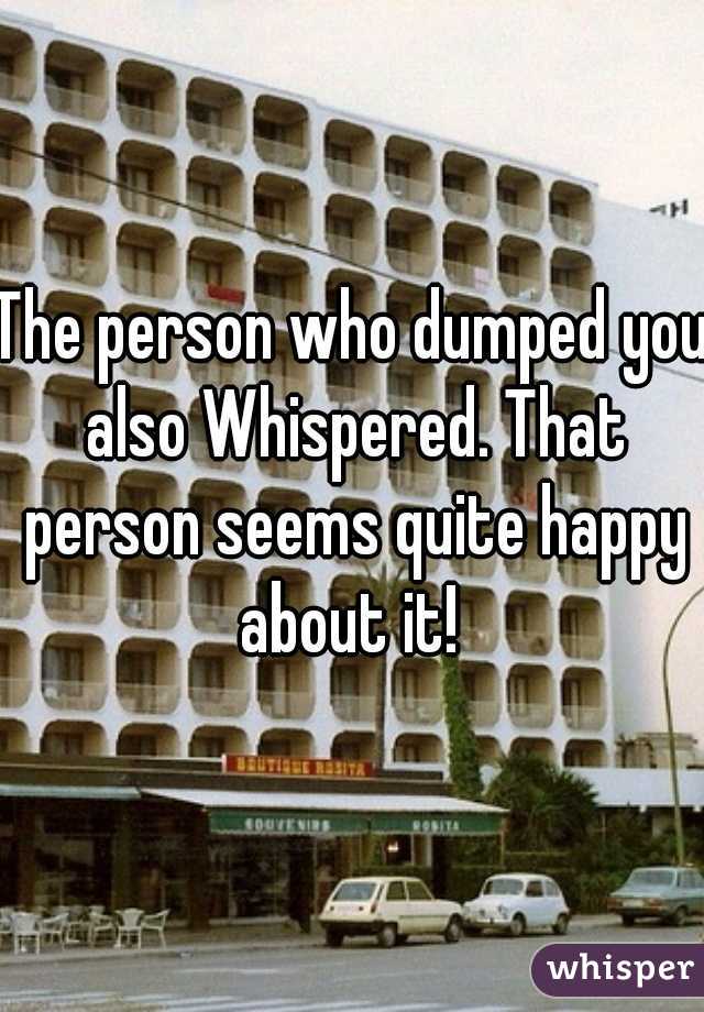 The person who dumped you also Whispered. That person seems quite happy about it! 