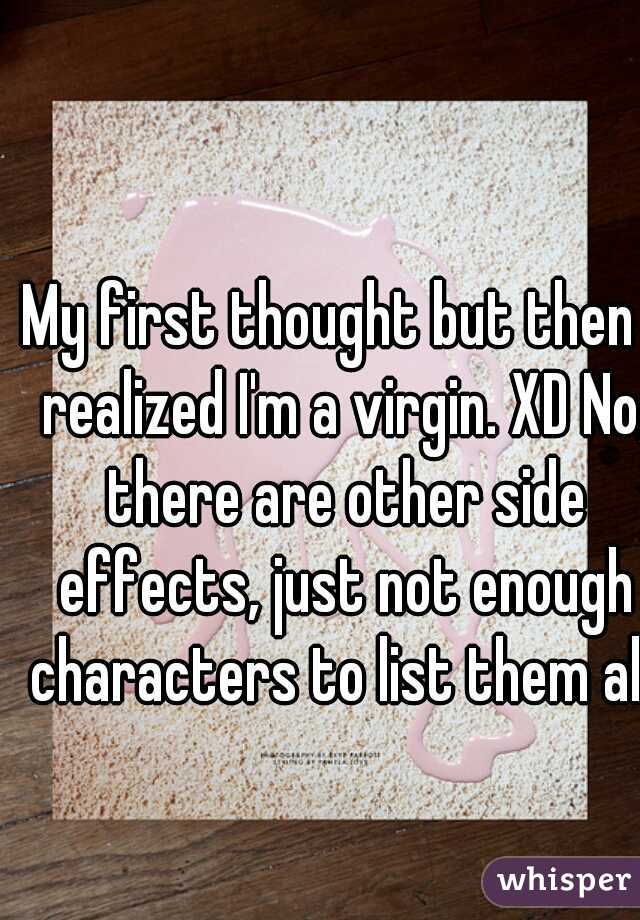 My first thought but then I realized I'm a virgin. XD No, there are other side effects, just not enough characters to list them all.