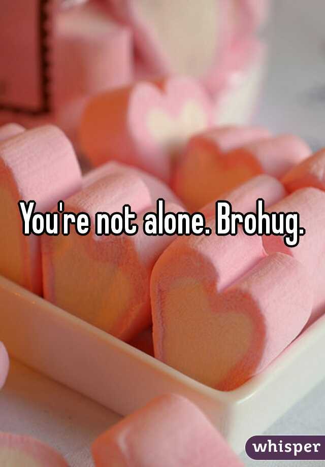You're not alone. Brohug.