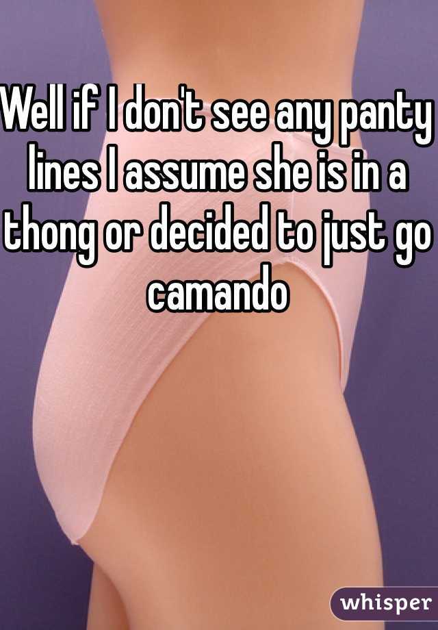 Well if I don't see any panty lines I assume she is in a thong or decided to just go camando
