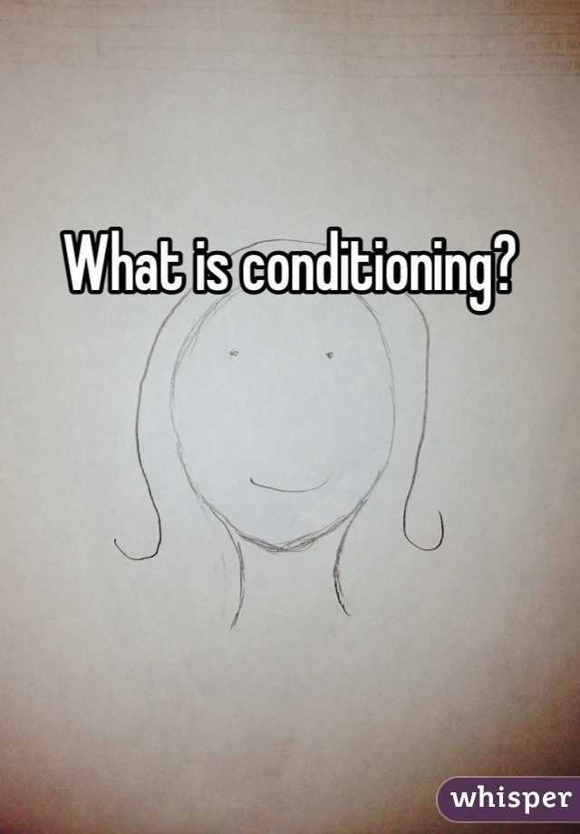 What is conditioning?