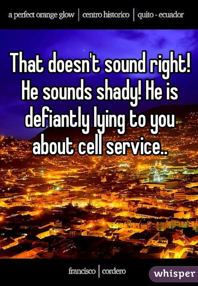 That doesn't sound right! He sounds shady! He is defiantly lying to you about cell service.. 